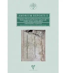 A Catalogue of Roman and Byzantine Stone Inscriptions from Amorium and its Territory, Together with Graffiti, Stamps, and Miscellanea A Catalogue of Roman and Byzantine Stone Inscriptions from Amorium and its Territory, Together with Graffiti, Stamps, and Miscellanea