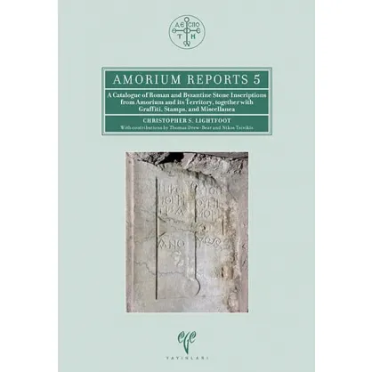A Catalogue of Roman and Byzantine Stone Inscriptions from Amorium and its Territory, Together with Graffiti, Stamps, and Miscellanea A Catalogue of Roman and Byzantine Stone Inscriptions from Amorium and its Territory, Together with Graffiti, Stamps, and Miscellanea
