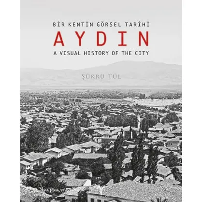 Bir Kentin Görsel Tarihi Aydın - A Visual History of the City Bir Kentin Görsel Tarihi Aydın - A Visual History of the City
