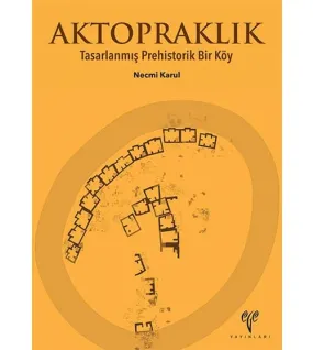 Aktopraklık: Tasarlanmış Prehistorik Bir Köy Aktopraklık: Tasarlanmış Prehistorik Bir Köy