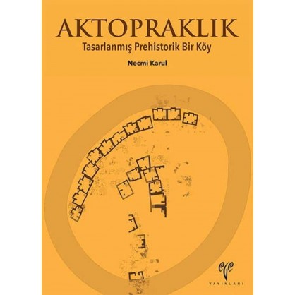 Aktopraklık: Tasarlanmış Prehistorik Bir Köy