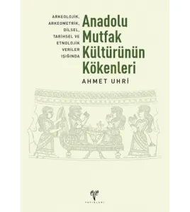 Anadolu Mutfak Kültürünün Kökenleri: Arkeolojik, Arkeometrik, Dilsel, Tarihsel ve Etnolojik Veriler Işığında (2. Baskı) Anadolu Mutfak Kültürünün Kökenleri: Arkeolojik, Arkeometrik, Dilsel, Tarihsel ve Etnolojik Veriler Işığında (2. Baskı)