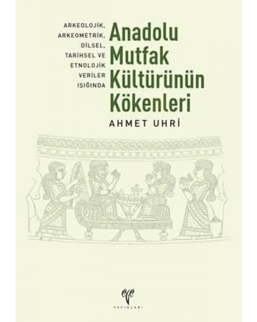 Anadolu Mutfak Kültürünün Kökenleri: Arkeolojik, Arkeometrik, Dilsel, Tarihsel ve Etnolojik Veriler Işığında (2. Baskı) Anadolu Mutfak Kültürünün Kökenleri: Arkeolojik, Arkeometrik, Dilsel, Tarihsel ve Etnolojik Veriler Işığında (2. Baskı)