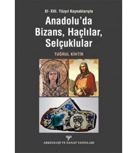XI - XIII. Yüzyıl Kaynaklarıyla Anadolu'da Bizans, Haçlılar, Selçuklular