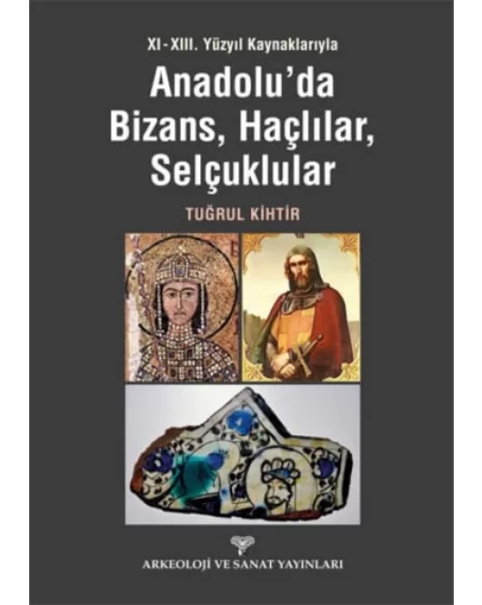 XI - XIII. Yüzyıl Kaynaklarıyla Anadolu'da Bizans, Haçlılar, Selçuklular