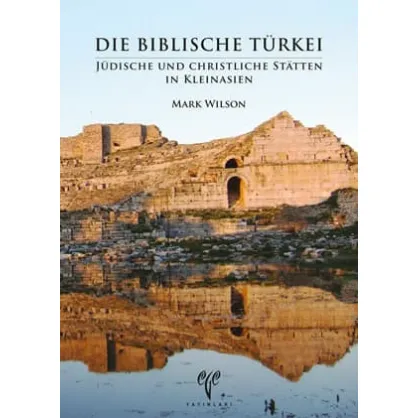 Die Biblische Türkei: Jüdische und Christliche Stätten in Kleinasien Die Biblische Türkei: Jüdische und Christliche Stätten in Kleinasien