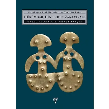 Hükümdar, Dini Lider, Zanaatkar? - Alacahöyük Kral Mezarları'na Yeni Bir Bakış Hükümdar, Dini Lider, Zanaatkar? - Alacahöyük Kral Mezarları'na Yeni Bir Bakış