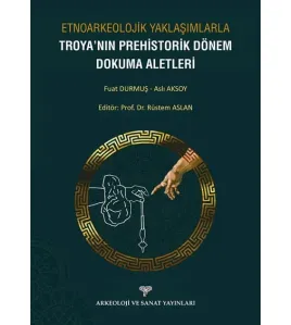 Etnoarkeolojik Yaklaşımlarla Troya'nın Prehistorik Dönem Dokuma Aletleri Etnoarkeolojik Yaklaşımlarla Troya'nın Prehistorik Dönem Dokuma Aletleri