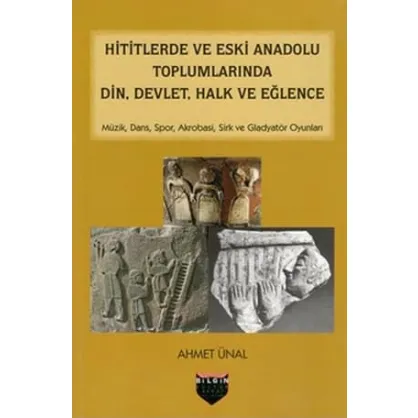 Hititlerde ve Eski Anadolu Toplumlarında Din, Devlet, Halk ve Eğlence Hititlerde ve Eski Anadolu Toplumlarında Din, Devlet, Halk ve Eğlence