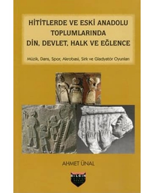 Hititlerde ve Eski Anadolu Toplumlarında Din, Devlet, Halk ve Eğlence Hititlerde ve Eski Anadolu Toplumlarında Din, Devlet, Halk ve Eğlence
