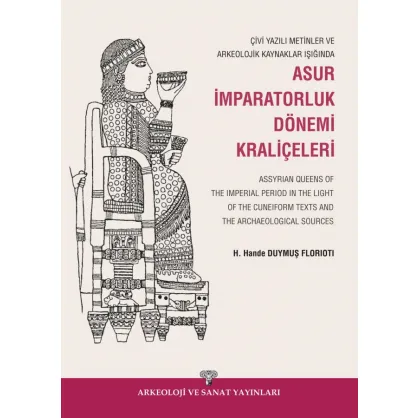 Çivi Yazılı Metinler ve Arkeolojik Kaynaklar Işığında Asur İmparatorluk Dönemi Kraliçeleri / Assyrian Queens of The Imperial Period in the Light of the Cuneiform Texts and the Archaeological Sources