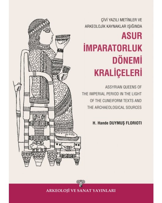 Çivi Yazılı Metinler ve Arkeolojik Kaynaklar Işığında Asur İmparatorluk Dönemi Kraliçeleri / Assyrian Queens of The Imperial Period in the Light of the Cuneiform Texts and the Archaeological Sources Çivi Yazılı Metinler ve Arkeolojik Kaynaklar Işığında Asur İmparatorluk Dönemi Kraliçeleri / Assyrian Queens of The Imperial Period in the Light of the Cuneiform Texts and the Archaeological Sources