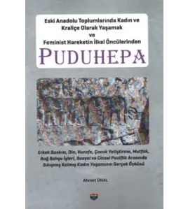 Eski Anadolu Toplumlarında Kadın ve Kraliçe Olarak Yaşamak ve Feminist Hareketin İlkel Öncülerinden Puduhepa Eski Anadolu Toplumlarında Kadın ve Kraliçe Olarak Yaşamak ve Feminist Hareketin İlkel Öncülerinden Puduhepa