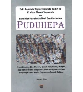 Eski Anadolu Toplumlarında Kadın ve Kraliçe Olarak Yaşamak ve Feminist Hareketin İlkel Öncülerinden Puduhepa Eski Anadolu Toplumlarında Kadın ve Kraliçe Olarak Yaşamak ve Feminist Hareketin İlkel Öncülerinden Puduhepa