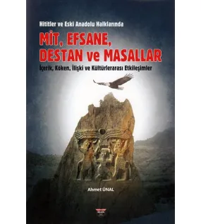 Hititler ve Eski Anadolu Halklarında Mit, Efsane, Destan ve Masallar İçerik, Köken, İlişki ve Kültürlerarası Etkileşimler Hititler ve Eski Anadolu Halklarında Mit, Efsane, Destan ve Masallar İçerik, Köken, İlişki ve Kültürlerarası Etkileşimler