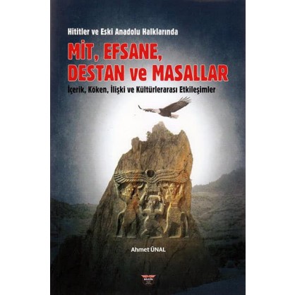 Hititler ve Eski Anadolu Halklarında Mit, Efsane, Destan ve Masallar İçerik, Köken, İlişki ve Kültürlerarası Etkileşimler