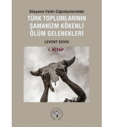 Dünyanın Farklı Coğrafyalarındaki Türk Toplumlarının Şamanizm Kökenli Ölüm Gelenekleri - Kitap-1