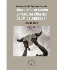 Dünyanın Farklı Coğrafyalarındaki Türk Toplumlarının Şamanizm Kökenli Ölüm Gelenekleri - Kitap-1
