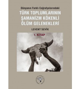 Dünyanın Farklı Coğrafyalarındaki Türk Toplumlarının Şamanizm Kökenli Ölüm Gelenekleri - Kitap-1