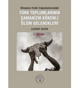 Dünyanın Farklı Coğrafyalarındaki Türk Toplumlarının Şamanizm Kökenli Ölüm Gelenekleri - Kitap-1 Dünyanın Farklı Coğrafyalarındaki Türk Toplumlarının Şamanizm Kökenli Ölüm Gelenekleri - Kitap-1