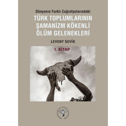 Dünyanın Farklı Coğrafyalarındaki Türk Toplumlarının Şamanizm Kökenli Ölüm Gelenekleri - Kitap-1