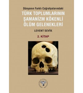 Dünyanın Farklı Coğrafyalarındaki Türk Toplumlarının Şamanizm Kökenli Ölüm Gelenekleri - Kitap-2