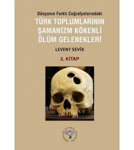 Dünyanın Farklı Coğrafyalarındaki Türk Toplumlarının Şamanizm Kökenli Ölüm Gelenekleri - Kitap-2 Dünyanın Farklı Coğrafyalarındaki Türk Toplumlarının Şamanizm Kökenli Ölüm Gelenekleri - Kitap-2