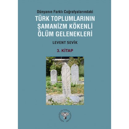 Dünyanın Farklı Coğrafyalarındaki Türk Toplumlarının Şamanizm Kökenli Ölüm Gelenekleri - Kitap-3