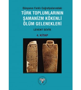 Dünyanın Farklı Coğrafyalarındaki Türk Toplumlarının Şamanizm Kökenli Ölüm Gelenekleri - Kitap-4 