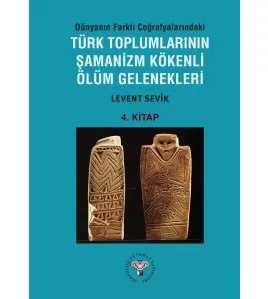 Dünyanın Farklı Coğrafyalarındaki Türk Toplumlarının Şamanizm Kökenli Ölüm Gelenekleri - Kitap-4  Dünyanın Farklı Coğrafyalarındaki Türk Toplumlarının Şamanizm Kökenli Ölüm Gelenekleri - Kitap-4