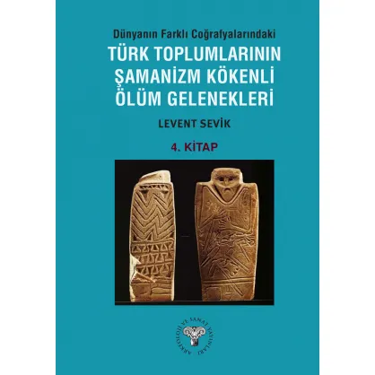 Dünyanın Farklı Coğrafyalarındaki Türk Toplumlarının Şamanizm Kökenli Ölüm Gelenekleri - Kitap-4 