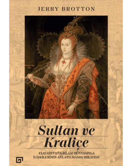 Sultan ve Kraliçe - Elizabeth'in İslam Dünyasıyla İlişkilerinin Anlatılmamış Hikayesi