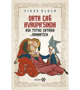 Orta Çağ Avrupa'sında Aşk, Tutku, Entrika ve Romantizm Orta Çağ Avrupa'sında Aşk, Tutku, Entrika ve Romantizm
