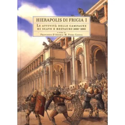 Hierapolis di Frigia I: Le Attivita delle Campagne di Scavo e Restauro 2000-2003 Hierapolis di Frigia I: Le Attivita delle Campagne di Scavo e Restauro 2000-2003