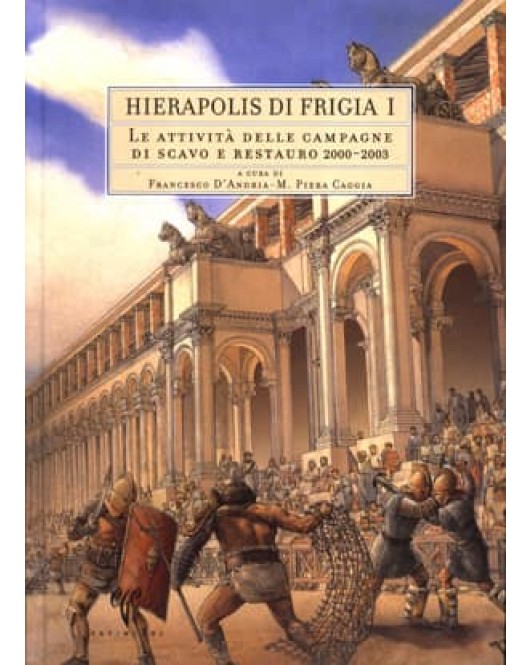 Hierapolis di Frigia I: Le Attivita delle Campagne di Scavo e Restauro 2000-2003 Hierapolis di Frigia I: Le Attivita delle Campagne di Scavo e Restauro 2000-2003