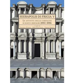 Hierapolis di Frigia V: Le Attivita delle Campagne di Scavo e Restauro 2004-2006 Hierapolis di Frigia V: Le Attivita delle Campagne di Scavo e Restauro 2004-2006
