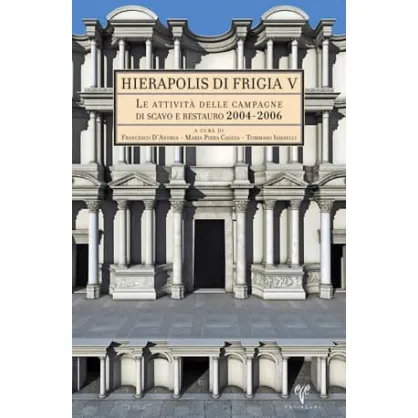 Hierapolis di Frigia V: Le Attivita delle Campagne di Scavo e Restauro 2004-2006 Hierapolis di Frigia V: Le Attivita delle Campagne di Scavo e Restauro 2004-2006