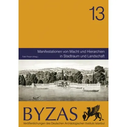 Byzas 13: Manifestationen von Macht und Hierarchien in Stadtraum und Landschaft Byzas 13: Manifestationen von Macht und Hierarchien in Stadtraum und Landschaft
