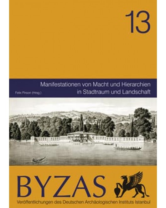 Byzas 13: Manifestationen von Macht und Hierarchien in Stadtraum und Landschaft Byzas 13: Manifestationen von Macht und Hierarchien in Stadtraum und Landschaft