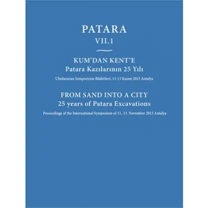 Patara VII.1 Kum'dan Kent'e Patara Kazılarının 25 Yılı / From Sand Into a City 25 Years of Patara Excavations Patara VII.1 Kum'dan Kent'e Patara Kazılarının 25 Yılı / From Sand Into a City 25 Years of Patara Excavations