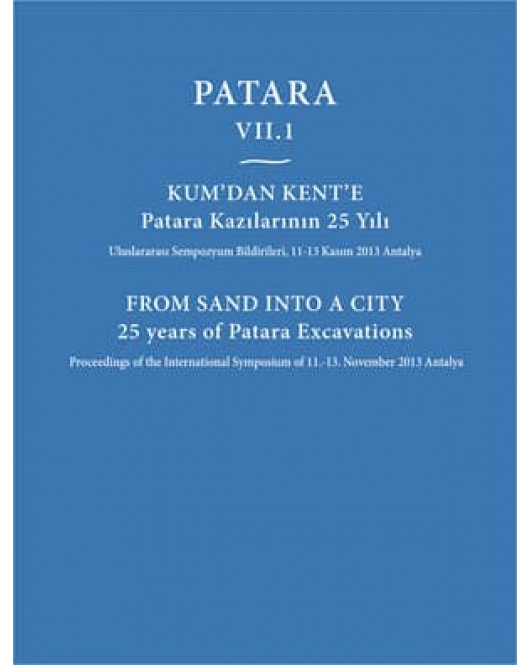 Patara VII.1 Kum'dan Kent'e Patara Kazılarının 25 Yılı / From Sand Into a City 25 Years of Patara Excavations Patara VII.1 Kum'dan Kent'e Patara Kazılarının 25 Yılı / From Sand Into a City 25 Years of Patara Excavations