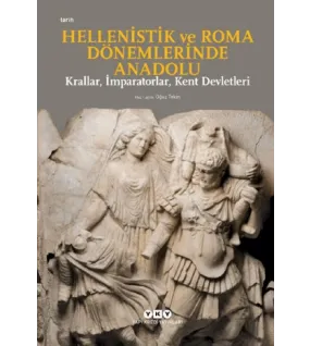 Hellenistik ve Roma Dönemlerinde Anadolu: Krallar, İmparatorlar, Kent Devletleri Hellenistik ve Roma Dönemlerinde Anadolu: Krallar, İmparatorlar, Kent Devletleri
