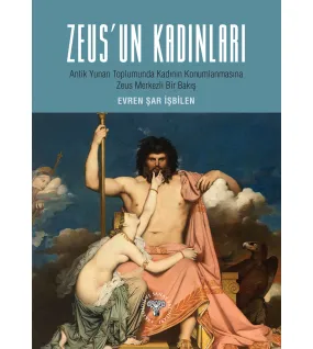 Zeus'un Kadınları: Antik Yunan Toplumunda Kadın Konumlanmasına Zeus Merkezli Bir Bakış Zeus'un Kadınları: Antik Yunan Toplumunda Kadın Konumlanmasına Zeus Merkezli Bir Bakış