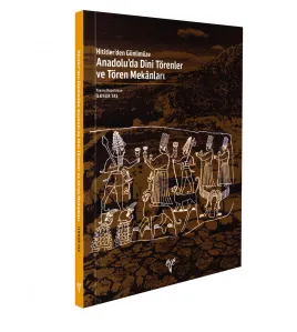 Hititler'den Günümüze Anadolu'da Dini Törenler ve Tören Mekanları Hititler'den Günümüze Anadolu'da Dini Törenler ve Tören Mekanları