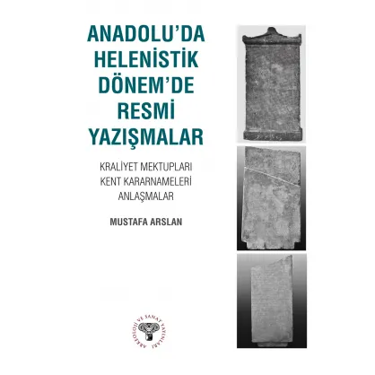 Anadolu'da Helenistik Dönem'de Resmi Yazışmalar : Kraliyet Mektupları-Kent Kararnameleri-Anlaşmalar