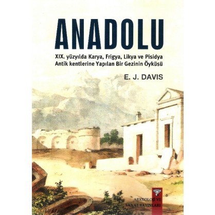 Anadolu (Anatolica) XIX.yüzyılda Karya,Frigya,Likya, ve Pisidya Antik Kentlerine Yapılan Bir Gezinin Öyküsü