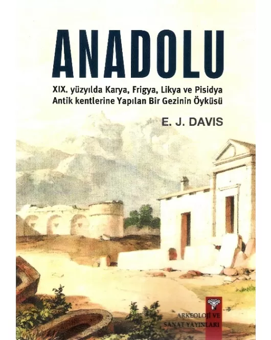 Anadolu (Anatolica) XIX.yüzyılda Karya,Frigya,Likya, ve Pisidya Antik Kentlerine Yapılan Bir Gezinin Öyküsü