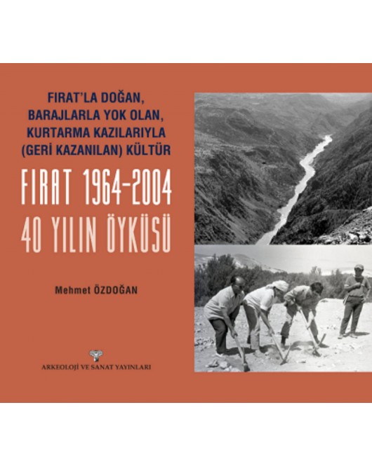 Fırat'la Doğan Barajlarla Yok Olan Kurtarma Kazılarıyla Geri Kazanılan Kültür FIRAT 1964-2004 - 40 Yılın Öyküsü Fırat'la Doğan Barajlarla Yok Olan Kurtarma Kazılarıyla Geri Kazanılan Kültür FIRAT 1964-2004 - 40 Yılın Öyküsü