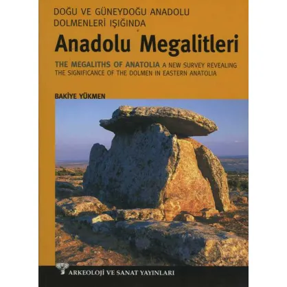 Doğu ve Güneydoğu Dolmenleri Işığında Anadolu Megalitleri - The Megaliths of Anatolia A new Survey Revealing The Significance of The Dolmen in Eastern Anatolia