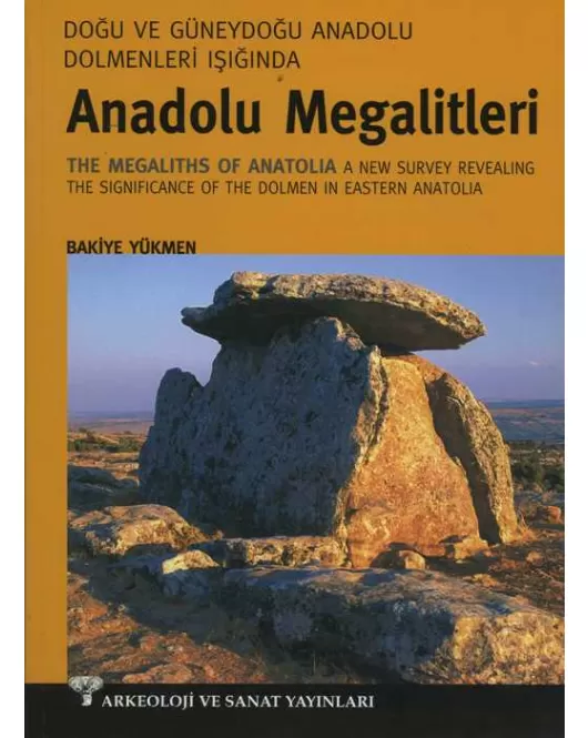 Doğu ve Güneydoğu Dolmenleri Işığında Anadolu Megalitleri - The Megaliths of Anatolia A new Survey Revealing The Significance of The Dolmen in Eastern Anatolia